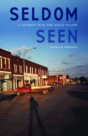 Seldom Seen: A Journey into the Great Plains de Patrick Dobson