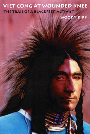 Viet Cong at Wounded Knee: The Trail of a Blackfeet Activist de Woody Kipp