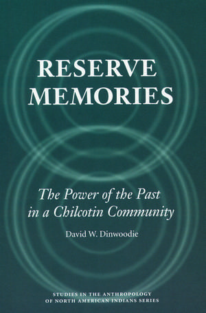 Reserve Memories: The Power of the Past in a Chilcotin Community de David W. Dinwoodie