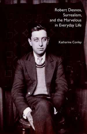 Robert Desnos, Surrealism, and the Marvelous in Everyday Life de Katharine Conley