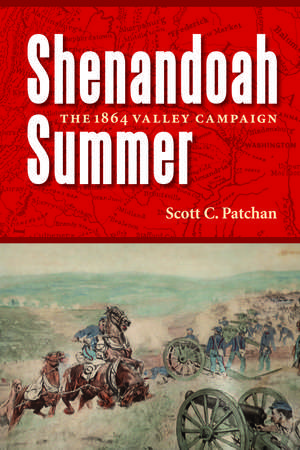 Shenandoah Summer: The 1864 Valley Campaign de Scott C. Patchan