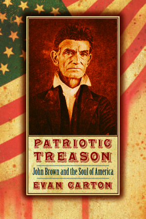 Patriotic Treason: John Brown and the Soul of America de Evan Carton