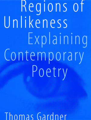 Regions of Unlikeness: Explaining Contemporary Poetry de Thomas Gardner