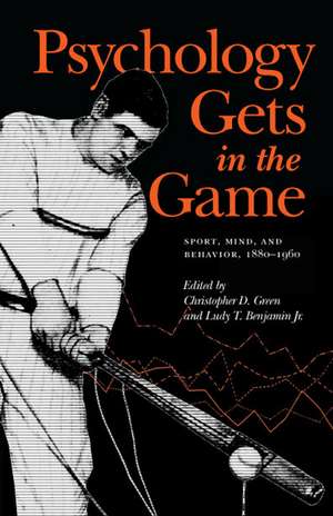 Psychology Gets in the Game: Sport, Mind, and Behavior, 1880-1960 de Christopher D. Green