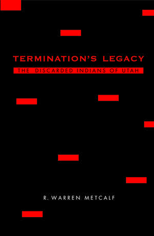 Termination's Legacy: The Discarded Indians of Utah de R. Warren Metcalf