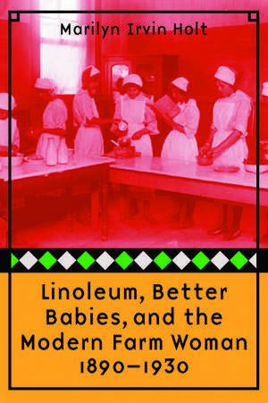 Linoleum, Better Babies, and the Modern Farm Woman, 1890-1930 de Marilyn Irvin Holt