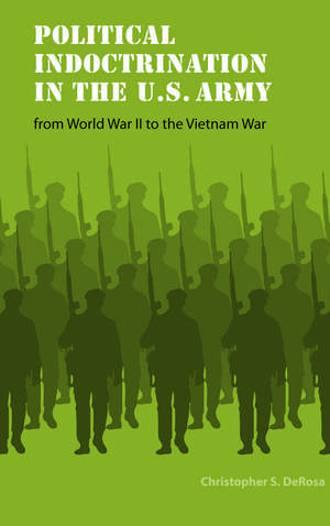 Political Indoctrination in the U.S. Army from World War II to the Vietnam War de Christopher S. DeRosa