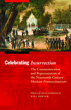 Celebrating Insurrection: The Commemoration and Representation of the Nineteenth-Century Mexican Pronunciamiento de Will Fowler