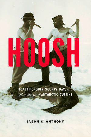 Hoosh: Roast Penguin, Scurvy Day, and Other Stories of Antarctic Cuisine de Jason C. Anthony