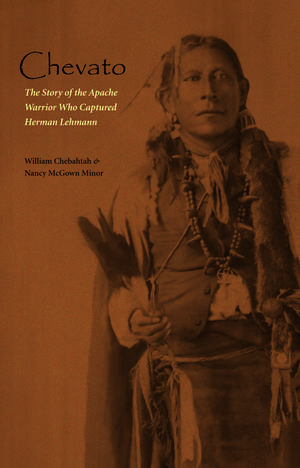 Chevato: The Story of the Apache Warrior Who Captured Herman Lehmann de William Chebahtah