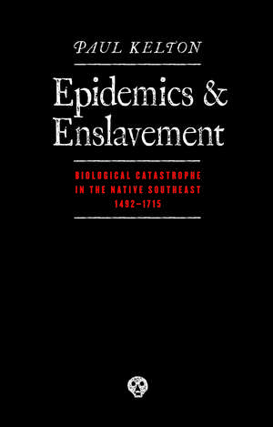 Epidemics and Enslavement: Biological Catastrophe in the Native Southeast, 1492-1715 de Paul Kelton