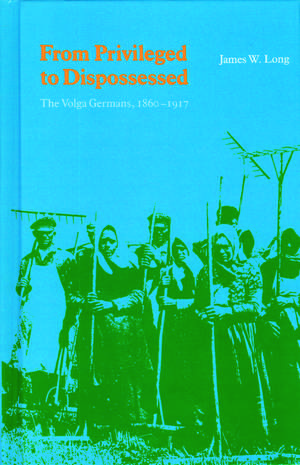 From Privileged to Dispossessed: The Volga Germans, 1860-1917 de James W. Long