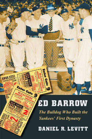 Ed Barrow: The Bulldog Who Built the Yankees' First Dynasty de Daniel R. Levitt