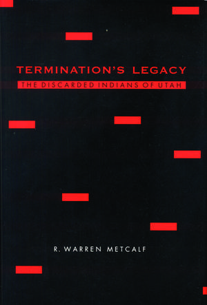 Termination's Legacy: The Discarded Indians of Utah de R. Warren Metcalf