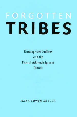 Forgotten Tribes: Unrecognized Indians and the Federal Acknowledgment Process de Mark Edwin Miller