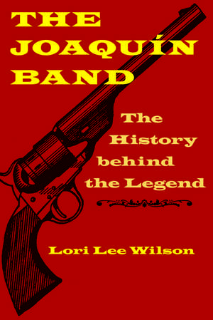 The Joaquín Band: The History behind the Legend de Lori Lee Wilson