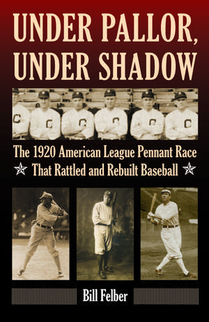 Under Pallor, Under Shadow – The 1920 American League Pennant Race That Rattled and Rebuilt Baseball de Bill Felber