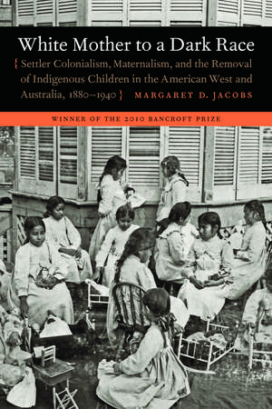 White Mother to a Dark Race – Settler Colonialism, Maternalism, and the Removal of Indigenous Children in the American West and Australia, 1880– de Margaret D. Jacobs