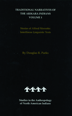 Traditional Narratives of the Arikara Indians (Interlinear translations) Volume 1: Stories of Alfred Morsette de Douglas R. Parks