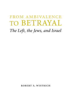 From Ambivalence to Betrayal: The Left, the Jews, and Israel de Robert S. Wistrich