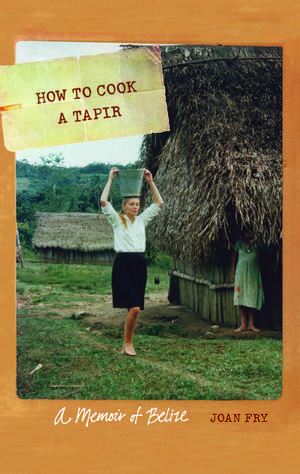 How to Cook a Tapir: A Memoir of Belize de Joan Fry