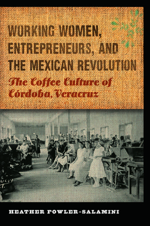 Working Women, Entrepreneurs, and the Mexican Revolution: The Coffee Culture of Córdoba, Veracruz de Heather Fowler-Salamini