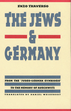 The Jews and Germany: From the "Judeo-German Symbiosis" to the Memory of Auschwitz de Enzo Traverso