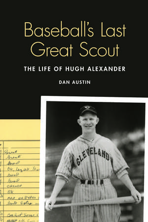 Baseball's Last Great Scout: The Life of Hugh Alexander de Dan Austin