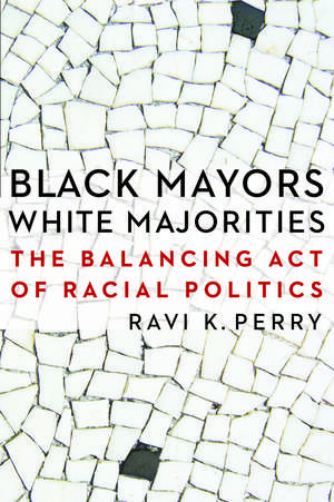 Black Mayors, White Majorities: The Balancing Act of Racial Politics de Ravi K. Perry