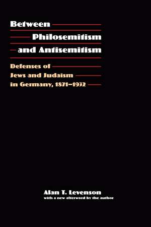 Between Philosemitism and Antisemitism: Defenses of Jews and Judaism in Germany, 1871-1932 de Alan T. Levenson