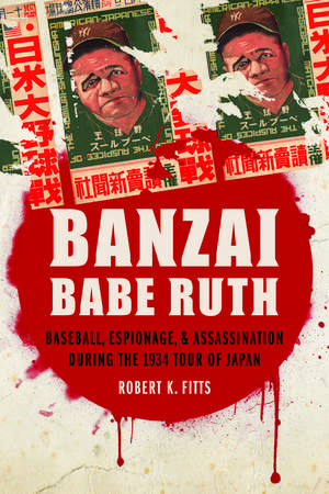 Banzai Babe Ruth: Baseball, Espionage, and Assassination during the 1934 Tour of Japan de Robert K. Fitts