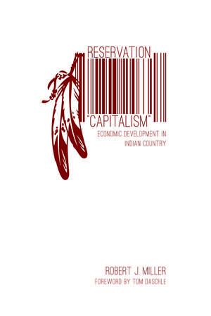 Reservation "Capitalism": Economic Development in Indian Country de Robert J. Miller