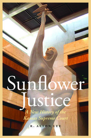 Sunflower Justice: A New History of the Kansas Supreme Court de R. Alton Lee