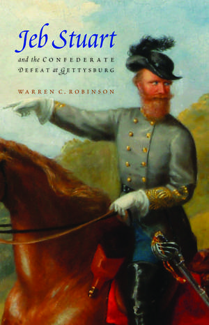 Jeb Stuart and the Confederate Defeat at Gettysburg de Warren C. Robinson