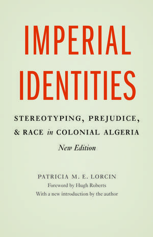 Imperial Identities: Stereotyping, Prejudice, and Race in Colonial Algeria, New Edition de Patricia M. E. Lorcin