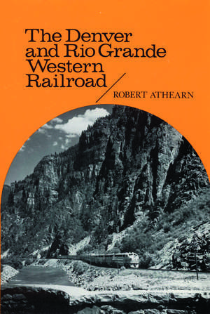 The Denver and Rio Grande Western Railroad: Rebel of the Rockies de Robert G. Athearn