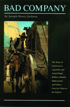 Bad Company: The Story of California's Legendary and Actual Stage-Robbers, Bandits, Highwaymen and Outlaws from the Fifties to the Eighties de Joseph Henry Jackson