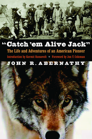 "Catch 'em Alive Jack": The Life and Adventures of an American Pioneer de John R. Abernathy