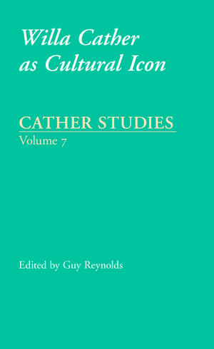 Cather Studies, Volume 7: Willa Cather as Cultural Icon de Cather Studies