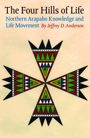 The Four Hills of Life: Northern Arapaho Knowledge and Life Movement de Jeffrey D. Anderson