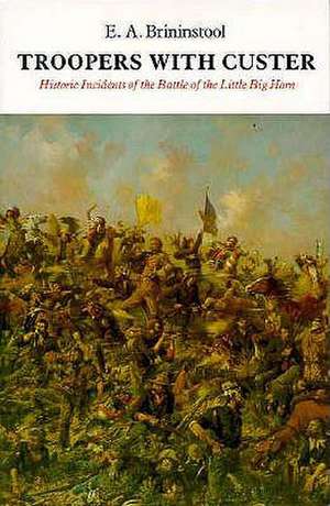 Troopers with Custer: Historic Incidents of the Battle of the Little Big Horn de E. A. Brininstool