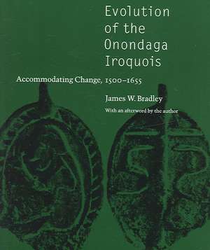 Evolution of the Onondaga Iroquois: Accommodating Change, 1500-1655 de James W. Bradley