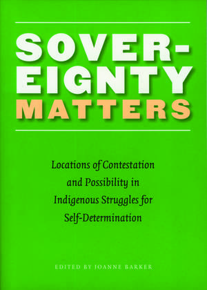 Sovereignty Matters: Locations of Contestation and Possibility in Indigenous Struggles for Self-Determination de Joanne Barker