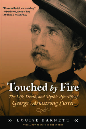 Touched by Fire: The Life, Death, and Mythic Afterlife of George Armstrong Custer de Louise Barnett