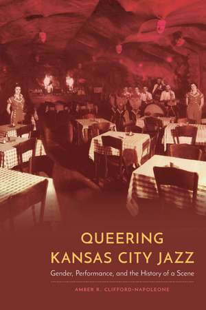 Queering Kansas City Jazz: Gender, Performance, and the History of a Scene de Amber R. Clifford-Napoleone