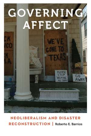 Governing Affect: Neoliberalism and Disaster Reconstruction de Roberto E. Barrios