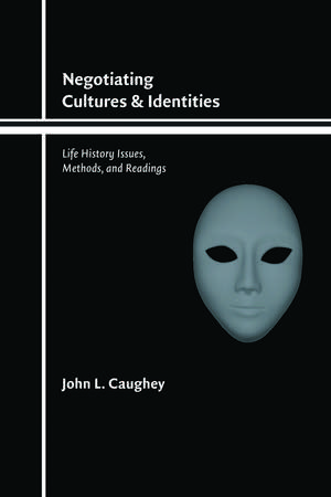 Negotiating Cultures and Identities: Life History Issues, Methods, and Readings de John L. Caughey, III