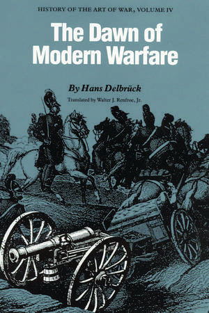 The Dawn of Modern Warfare: History of the Art of War, Volume IV de Hans Delbrück