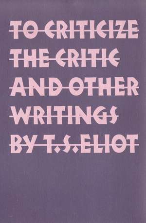 To Criticize the Critic and Other Writings de T. S. Eliot