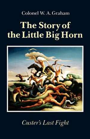 The Story of the Little Big Horn: Custer's Last Fight de W. A. Graham